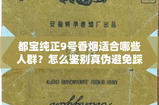 都宝纯正9号香烟适合哪些人群？怎么鉴别真伪避免踩坑？